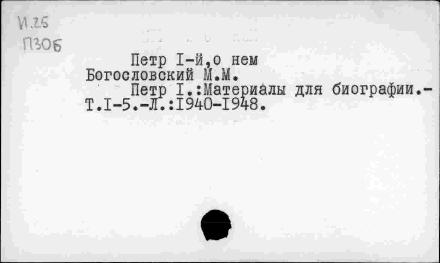 ﻿VI к
ГВ06
Петр 1-й,о нем Богословский М.М.
Петр I. Материалы для биографии.-Т.1-5.-Л.:1940-1948.